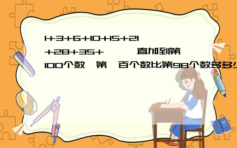 1+3+6+10+15+21+28+35+……一直加到第100个数,第一百个数比第98个数多多少啊?