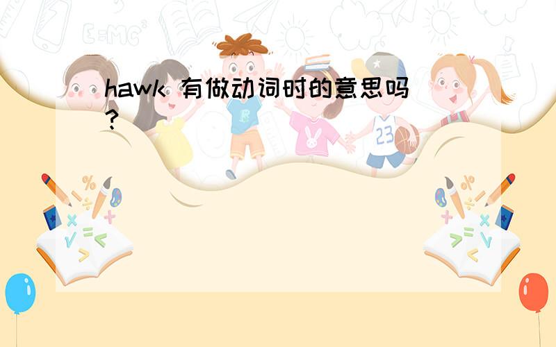 hawk 有做动词时的意思吗?