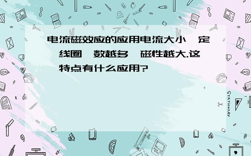 电流磁效应的应用电流大小一定,线圈匝数越多,磁性越大.这一特点有什么应用?