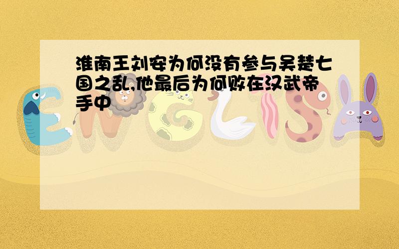 淮南王刘安为何没有参与吴楚七国之乱,他最后为何败在汉武帝手中