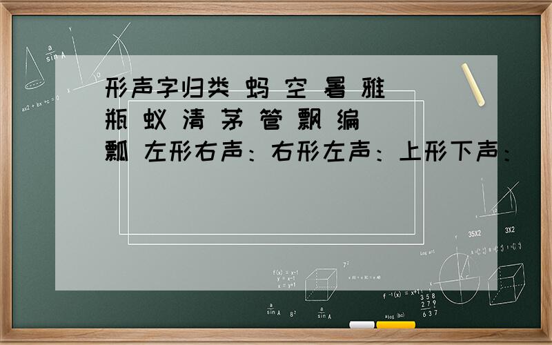 形声字归类 蚂 空 暑 雅 瓶 蚁 清 茅 管 飘 编 瓢 左形右声：右形左声：上形下声：