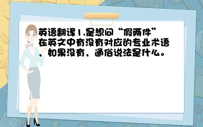 英语翻译1.是想问“假两件”在英文中有没有对应的专业术语，如果没有，通俗说法是什么。