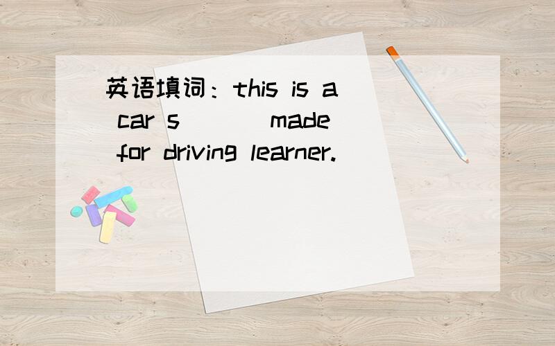 英语填词：this is a car s___ made for driving learner.