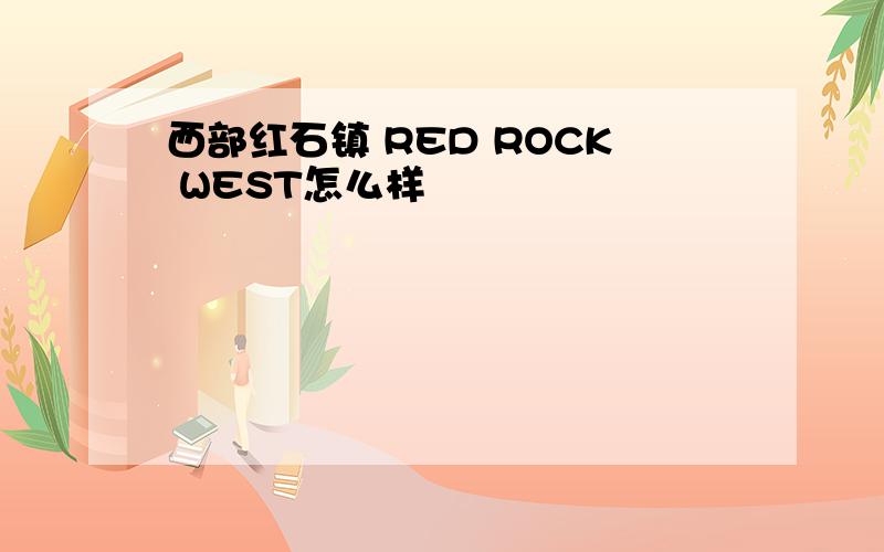 西部红石镇 RED ROCK WEST怎么样