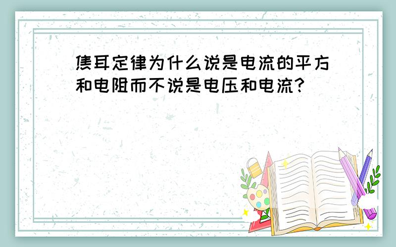 焦耳定律为什么说是电流的平方和电阻而不说是电压和电流?