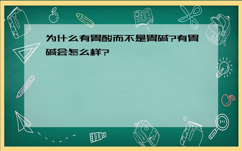 为什么有胃酸而不是胃碱?有胃碱会怎么样?