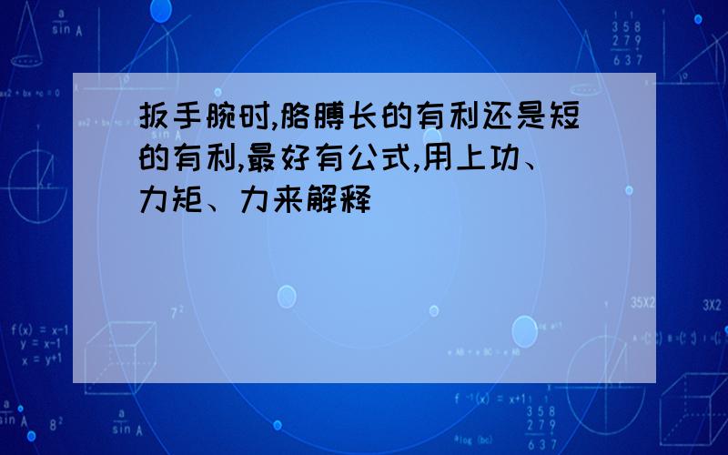 扳手腕时,胳膊长的有利还是短的有利,最好有公式,用上功、力矩、力来解释