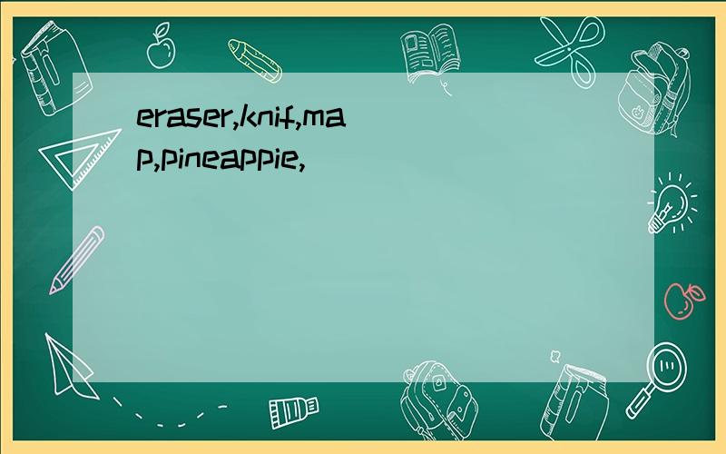 eraser,knif,map,pineappie,