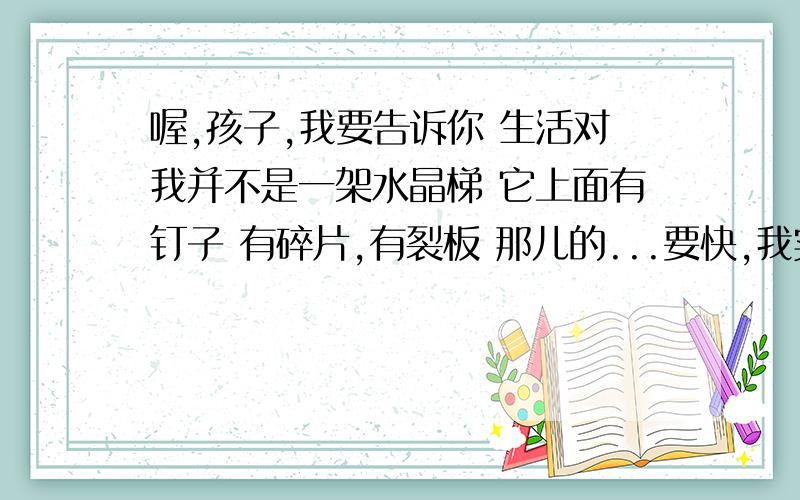 喔,孩子,我要告诉你 生活对我并不是一架水晶梯 它上面有钉子 有碎片,有裂板 那儿的...要快,我实在不会做啦1给本文加个题目,2诗歌中的意象,3从这首诗获得了什么人生启示