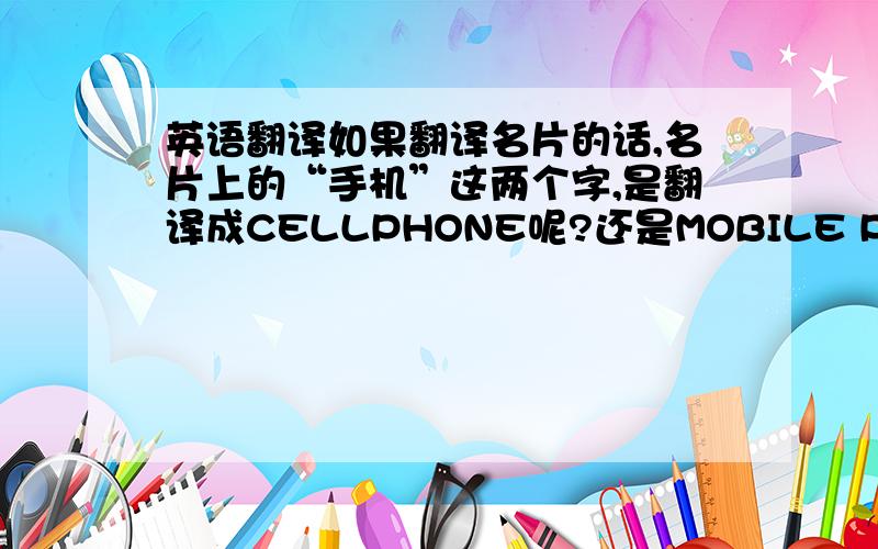 英语翻译如果翻译名片的话,名片上的“手机”这两个字,是翻译成CELLPHONE呢?还是MOBILE PHONE呢?感觉它们都有些太长了,是否有相应的缩写呢?如果名片是给老外看的,他(她)想打电话的话,如果正确