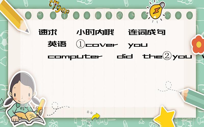 速求【一小时内哦】 连词成句【英语】①cover,you,computer ,did,the②you,would,how,them,help ③I,let,you,hope,down,me,won't④other,get,we,well,along,should,each,with⑤today,if,were,it,we,fine,hiking,go,would ⑥to,I,do,what,don't,k