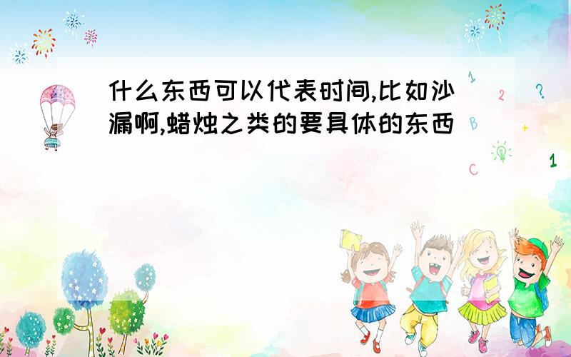 什么东西可以代表时间,比如沙漏啊,蜡烛之类的要具体的东西