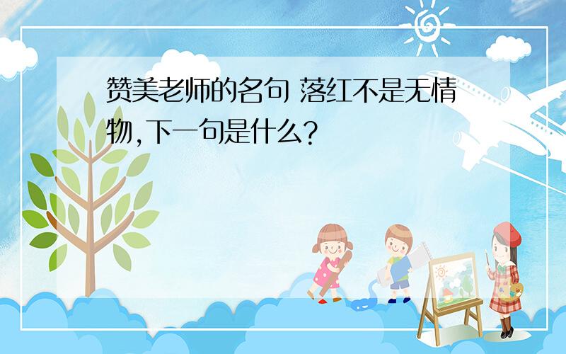 赞美老师的名句 落红不是无情物,下一句是什么?