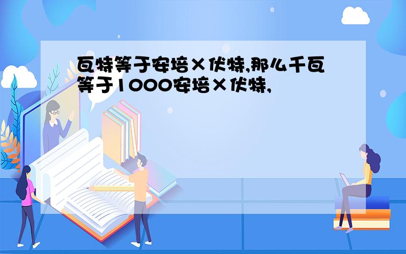 瓦特等于安培×伏特,那么千瓦等于1000安培×伏特,