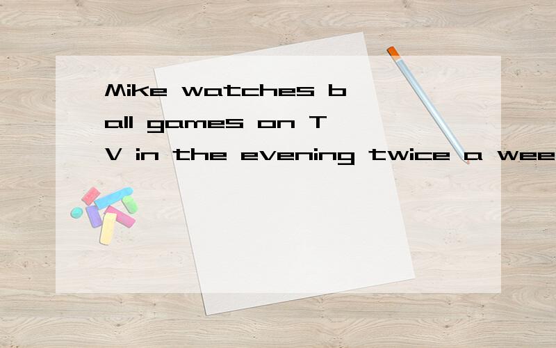 Mike watches ball games on TV in the evening twice a week.