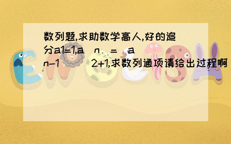 数列题,求助数学高人,好的追分a1=1,a[n]=(a[n-1])^2+1,求数列通项请给出过程啊