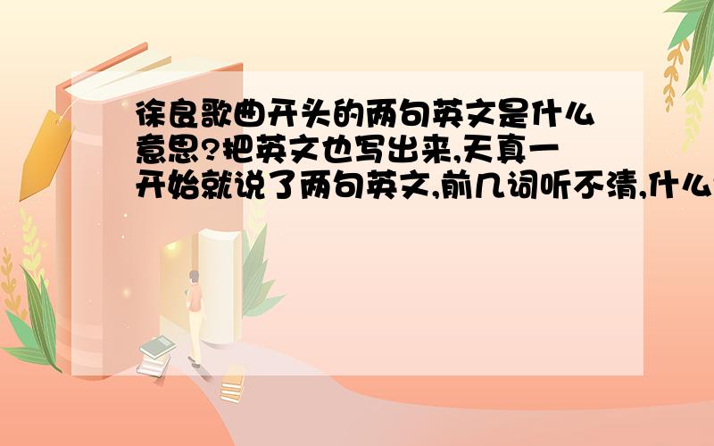 徐良歌曲开头的两句英文是什么意思?把英文也写出来,天真一开始就说了两句英文,前几词听不清,什么think of you,Who can help me