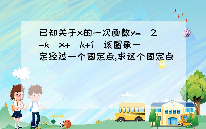 已知关于x的一次函数y=（2-k）x+（k+1）该图象一定经过一个固定点,求这个固定点