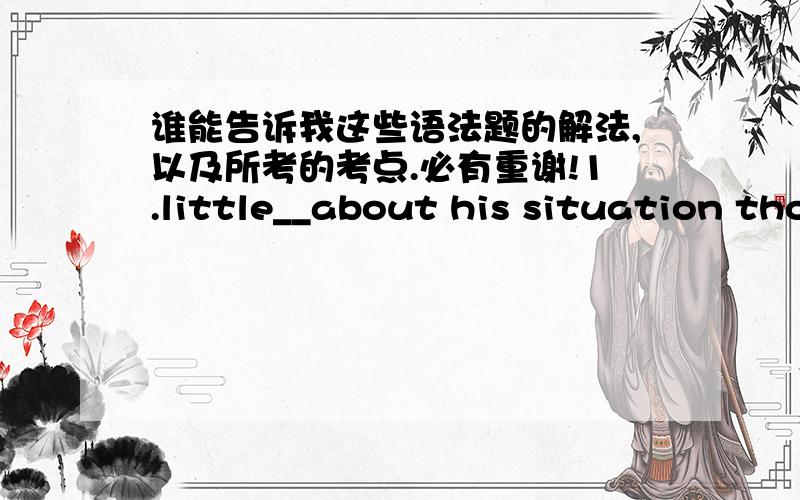 谁能告诉我这些语法题的解法,以及所考的考点.必有重谢!1.little__about his situation though he was in great danger himself.A does he care B did he care 请告诉我选a的原因 2.I'm thinking about changing careers,but I don't qu