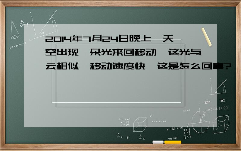 2014年7月24日晚上,天空出现一朵光来回移动,这光与云相似,移动速度快,这是怎么回事?