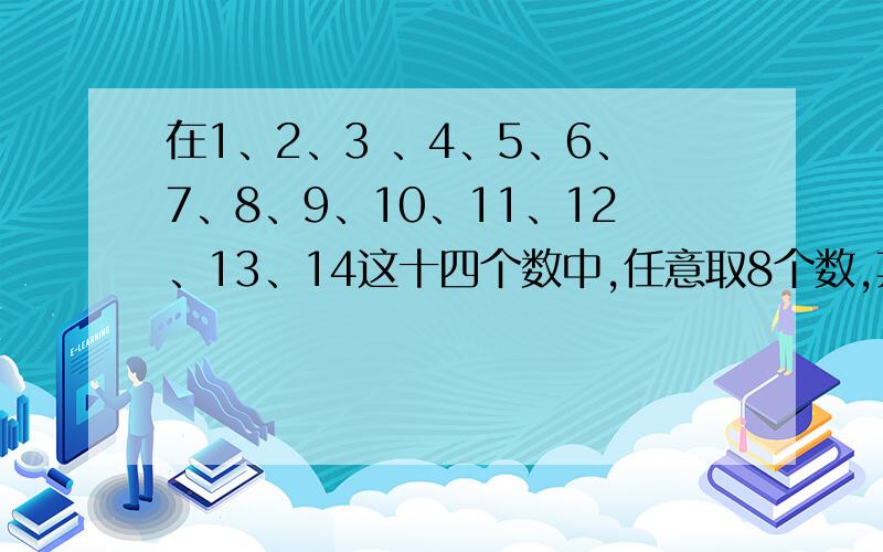 在1、2、3 、4、5、6、7、8、9、10、11、12、13、14这十四个数中,任意取8个数,其中两个数之差是7的至少多少对?明天要交!大家答得都很好但让我再想想