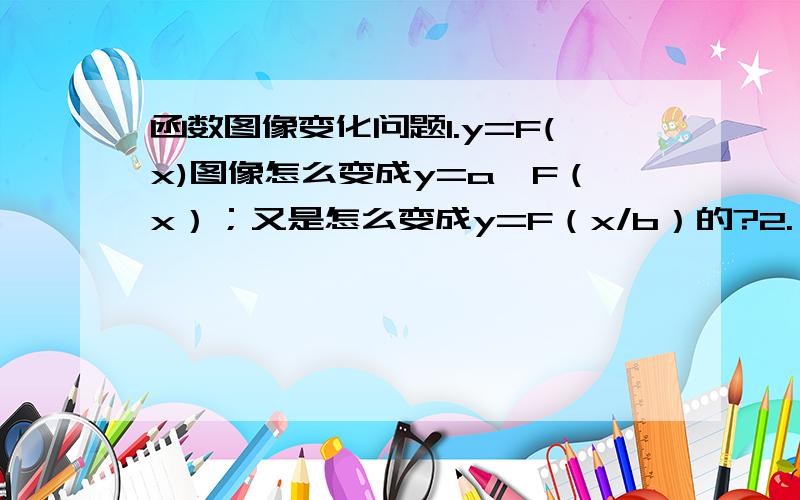 函数图像变化问题1.y=F(x)图像怎么变成y=a*F（x）；又是怎么变成y=F（x/b）的?2.（x）^1/2是怎么样平移拉伸变成2+3*(x-6)^1/2的?