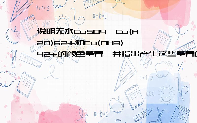 说明无水CuSO4,Cu(H2O)62+和Cu(NH3)42+的颜色差异,并指出产生这些差异的原因.