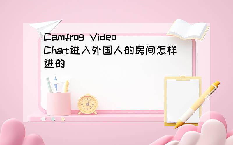 Camfrog Video Chat进入外国人的房间怎样进的