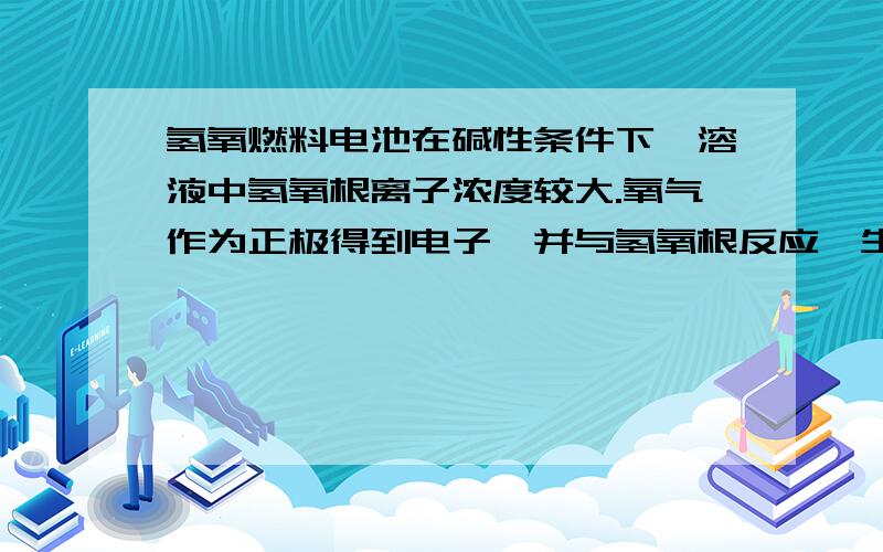 氢氧燃料电池在碱性条件下,溶液中氢氧根离子浓度较大.氧气作为正极得到电子,并与氢氧根反应,生成水.这个描述对吗?氢气作为负极失去电子成为氢离子，氢离子与溶液中浓度较大的氢氧根