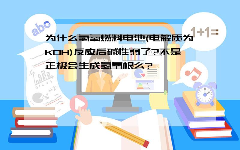 为什么氢氧燃料电池(电解质为KOH)反应后碱性弱了?不是正极会生成氢氧根么?