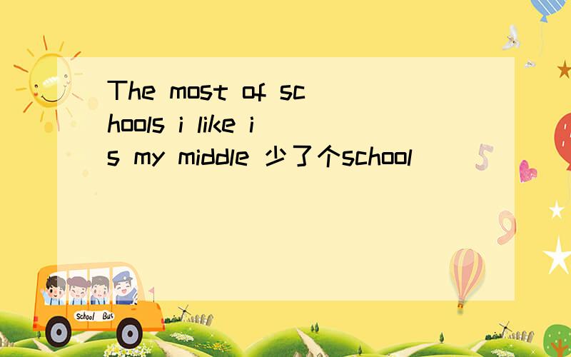 The most of schools i like is my middle 少了个school