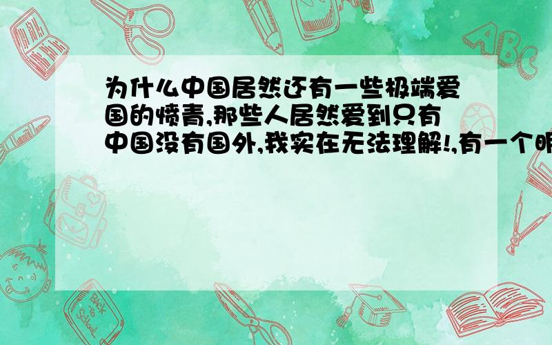 为什么中国居然还有一些极端爱国的愤青,那些人居然爱到只有中国没有国外,我实在无法理解!,有一个明确的答案给我吗?