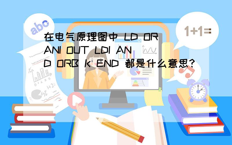 在电气原理图中 LD OR ANI OUT LDI AND ORB K END 都是什么意思?