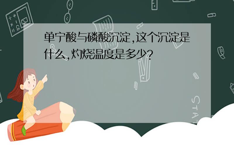 单宁酸与磷酸沉淀,这个沉淀是什么,灼烧温度是多少?