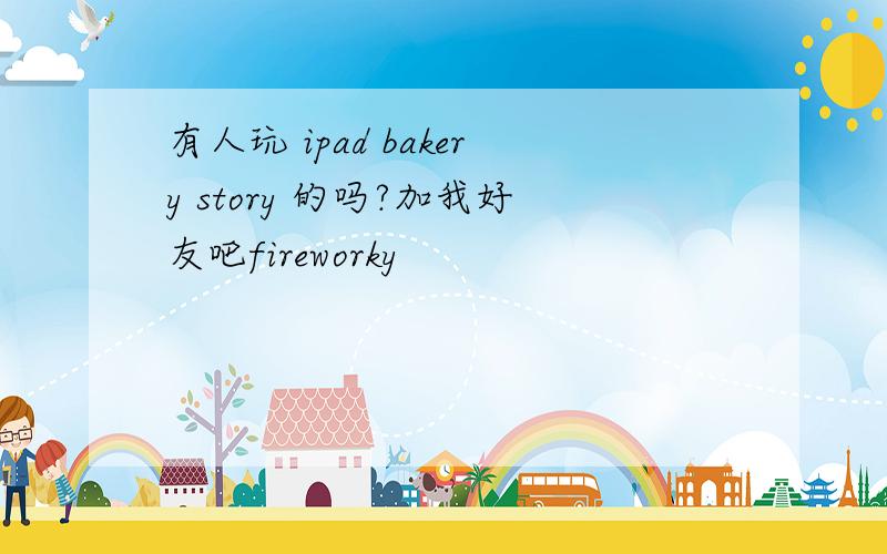 有人玩 ipad bakery story 的吗?加我好友吧fireworky