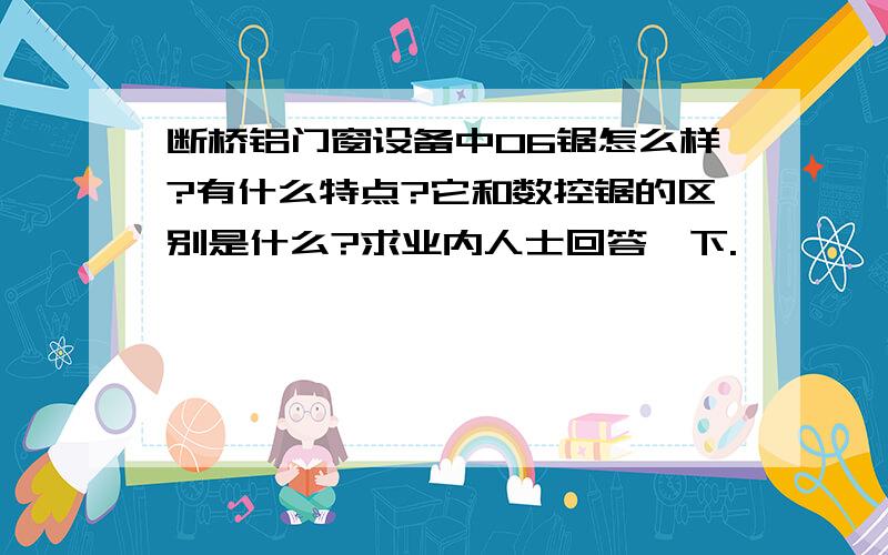 断桥铝门窗设备中06锯怎么样?有什么特点?它和数控锯的区别是什么?求业内人士回答一下.