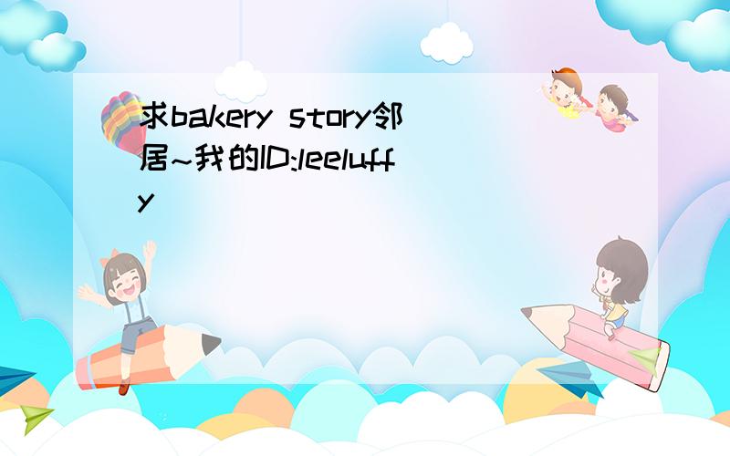 求bakery story邻居~我的ID:leeluffy