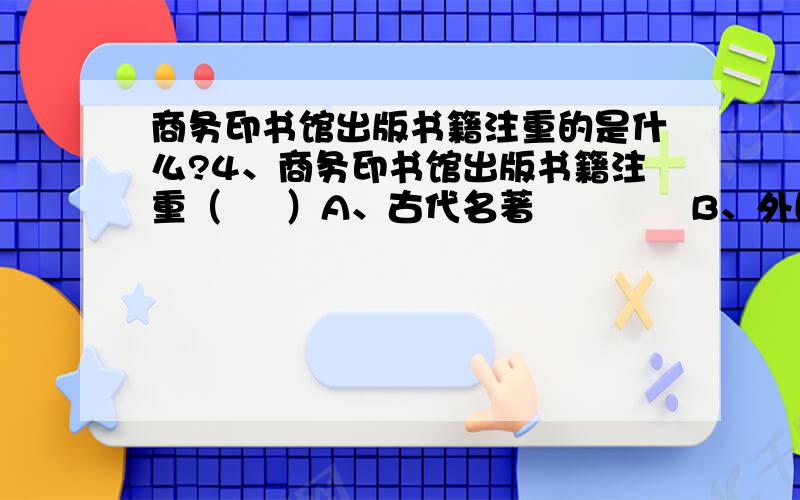 商务印书馆出版书籍注重的是什么?4、商务印书馆出版书籍注重（     ）A、古代名著             B、外国名著C、科教类书籍           D、四书五经6.中国二三十年代比较普通的称呼是（）A.老爷