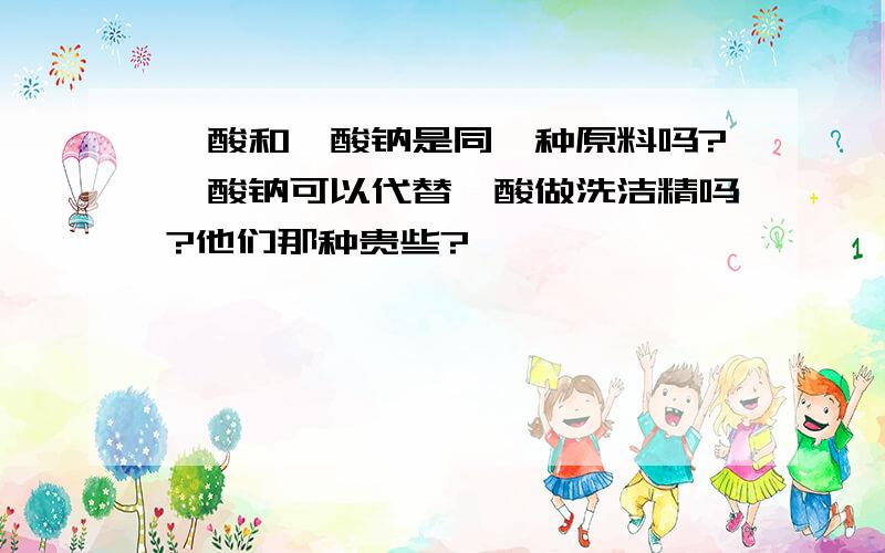 磺酸和磺酸钠是同一种原料吗?磺酸钠可以代替磺酸做洗洁精吗?他们那种贵些?