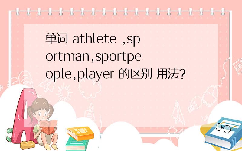 单词 athlete ,sportman,sportpeople,player 的区别 用法?