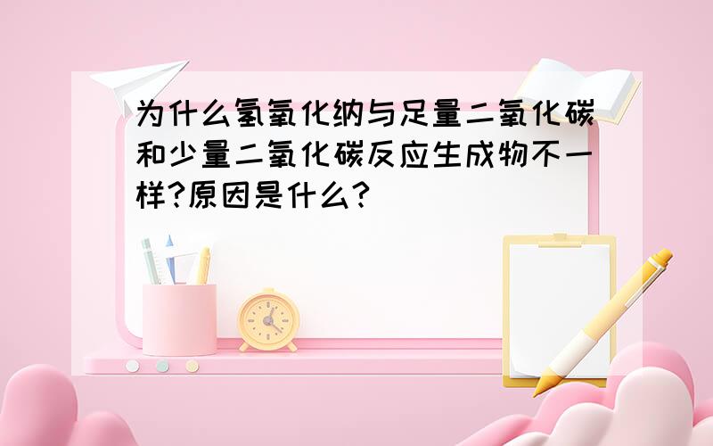 为什么氢氧化纳与足量二氧化碳和少量二氧化碳反应生成物不一样?原因是什么?