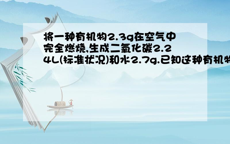 将一种有机物2.3g在空气中完全燃烧,生成二氧化碳2.24L(标准状况)和水2.7g.已知这种有机物的蒸气对氢气的相对密度是23,通过计算,写出这种有机物的分子式.