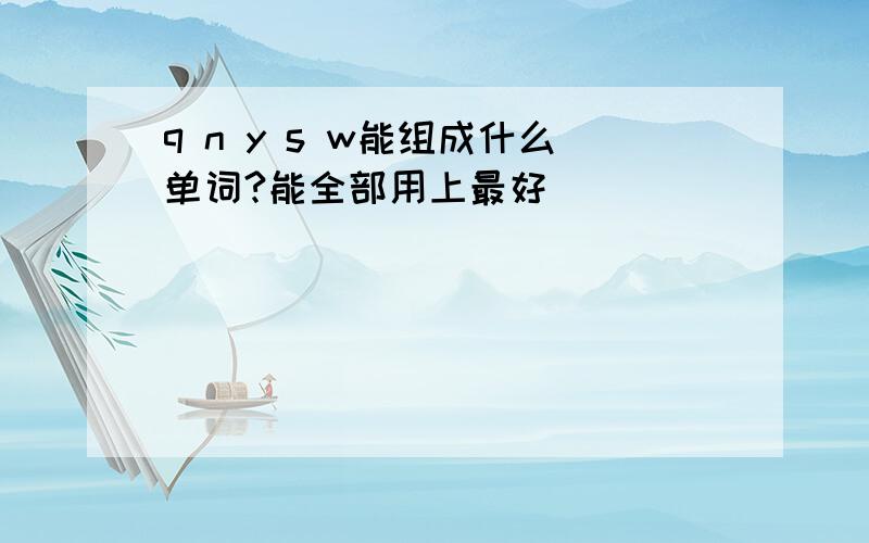 q n y s w能组成什么单词?能全部用上最好