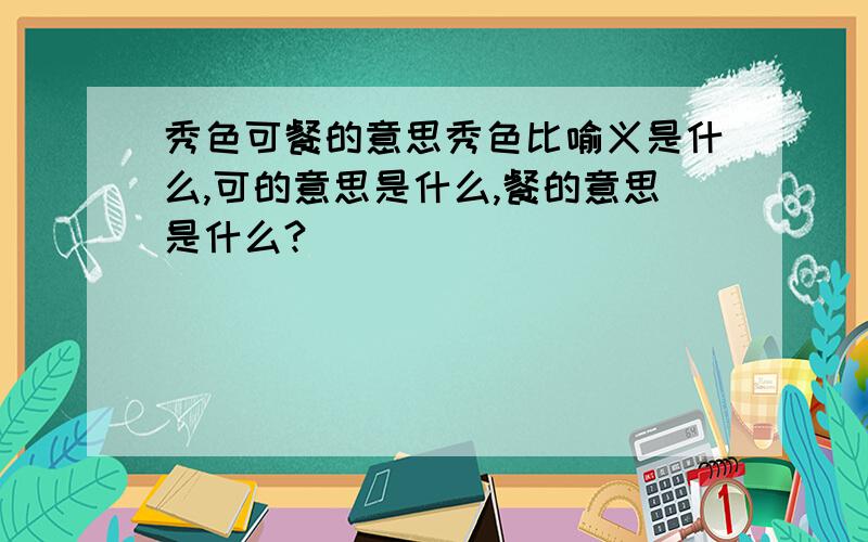 秀色可餐的意思秀色比喻义是什么,可的意思是什么,餐的意思是什么?