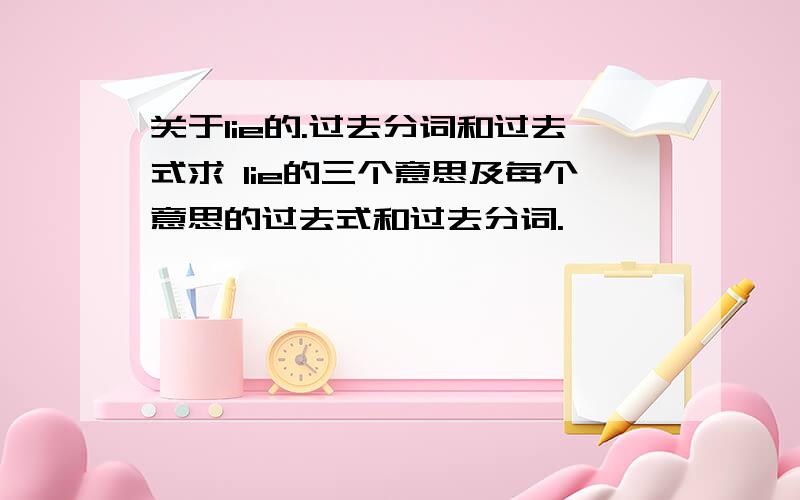 关于lie的.过去分词和过去式求 lie的三个意思及每个意思的过去式和过去分词.