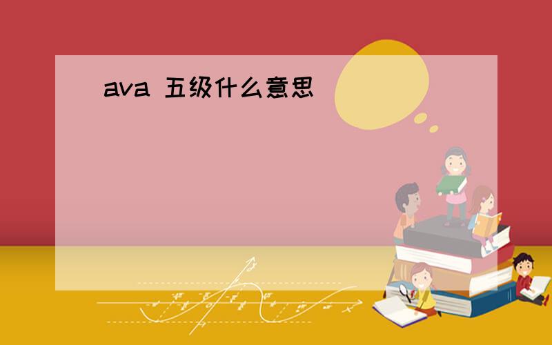 ava 五级什么意思