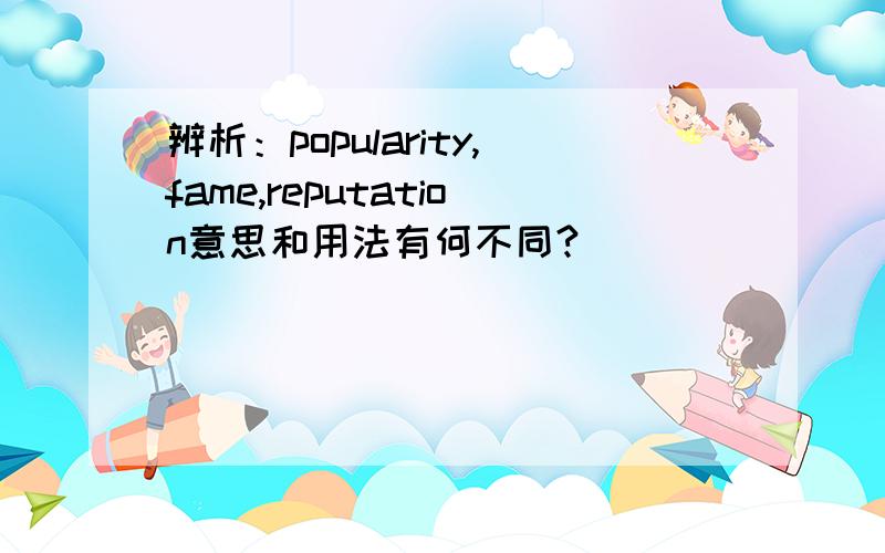 辨析：popularity,fame,reputation意思和用法有何不同?