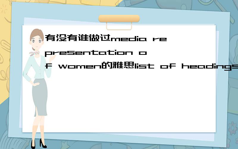 有没有谁做过media representation of women的雅思list of headings题 ?~~~