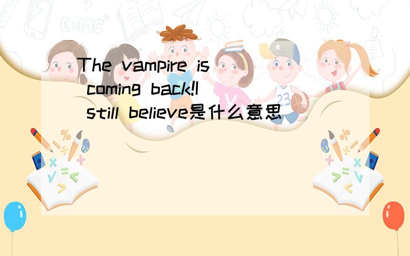 The vampire is coming back!I still believe是什么意思