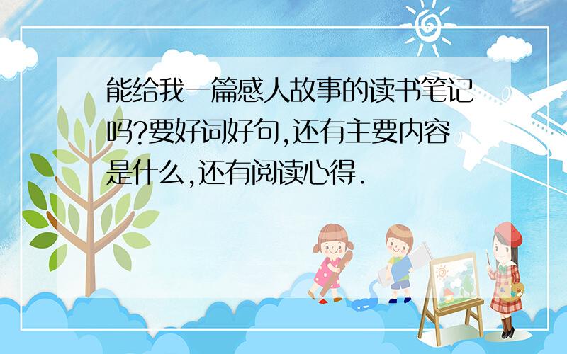 能给我一篇感人故事的读书笔记吗?要好词好句,还有主要内容是什么,还有阅读心得.